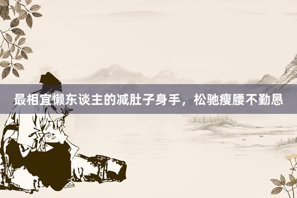 最相宜懒东谈主的减肚子身手，松驰瘦腰不勤恳