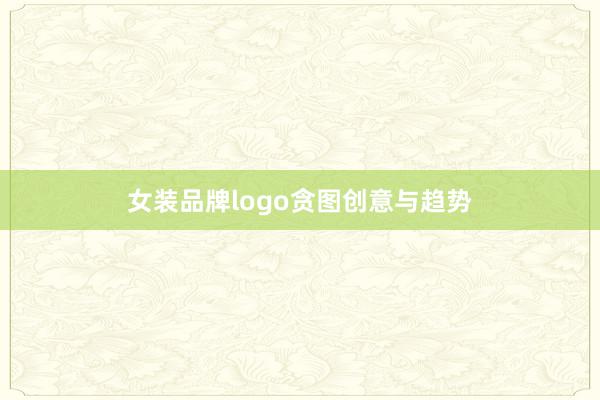 女装品牌logo贪图创意与趋势