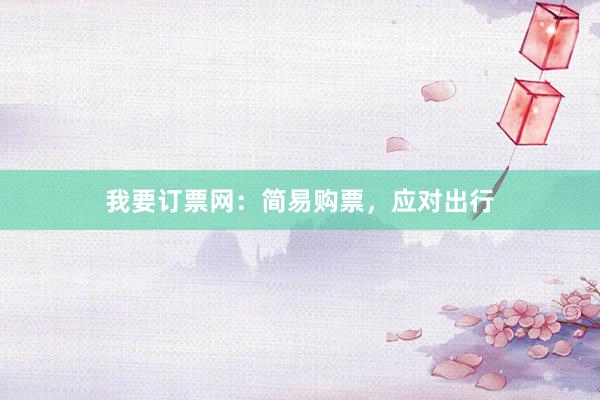 我要订票网：简易购票，应对出行